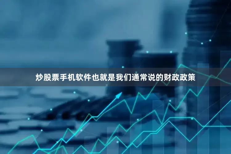 炒股票手机软件也就是我们通常说的财政政策