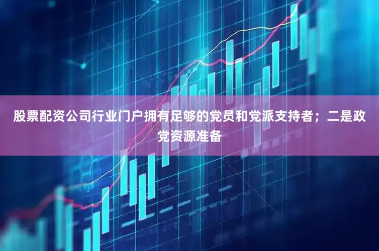 股票配资公司行业门户拥有足够的党员和党派支持者；二是政党资源准备