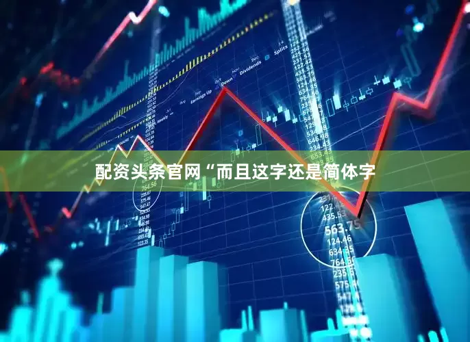 配资头条官网“而且这字还是简体字