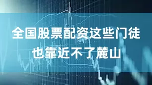全国股票配资这些门徒也靠近不了麓山
