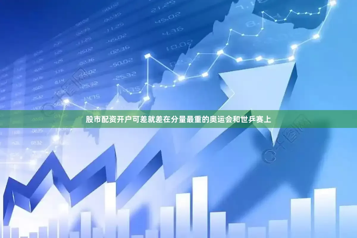 股市配资开户可差就差在分量最重的奥运会和世乒赛上