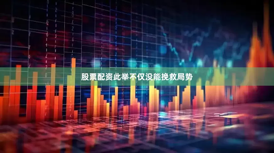 股票配资此举不仅没能挽救局势