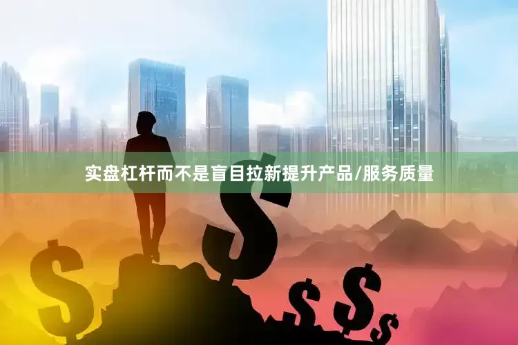 实盘杠杆而不是盲目拉新提升产品/服务质量