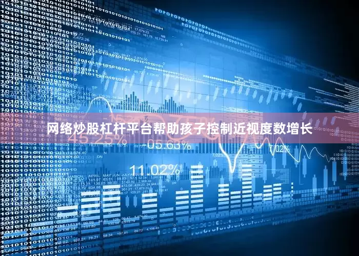网络炒股杠杆平台帮助孩子控制近视度数增长