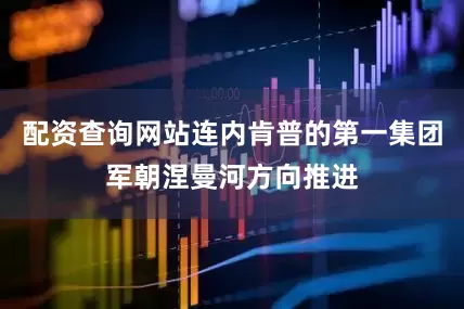 配资查询网站连内肯普的第一集团军朝涅曼河方向推进