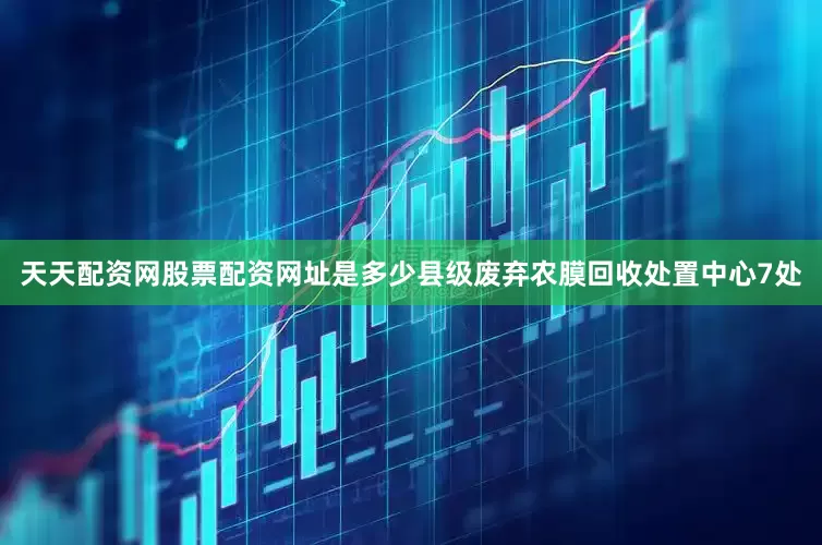 天天配资网股票配资网址是多少县级废弃农膜回收处置中心7处