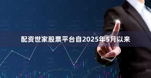 配资世家股票平台自2025年5月以来