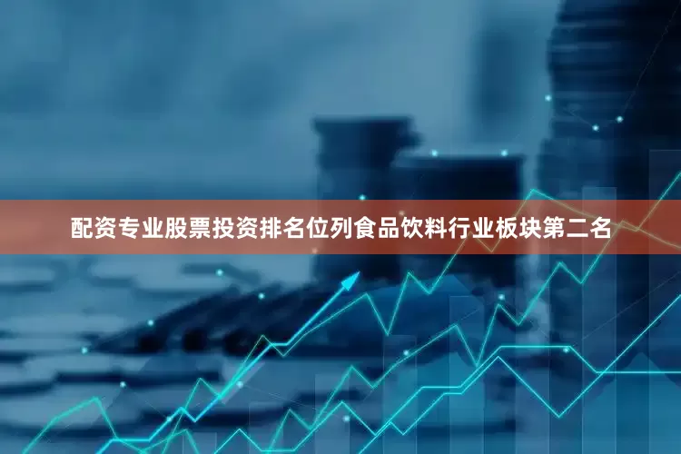 配资专业股票投资排名位列食品饮料行业板块第二名